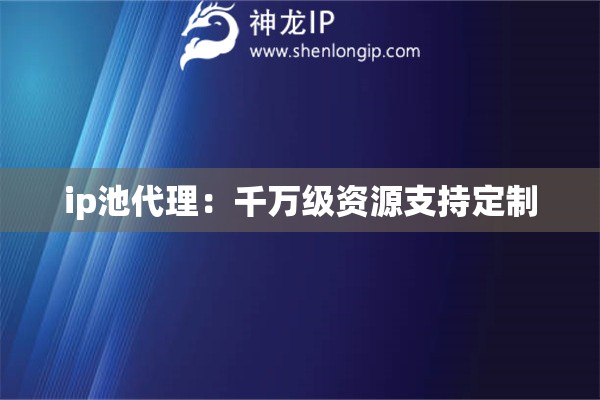 ip池代理：千万级资源支持定制
