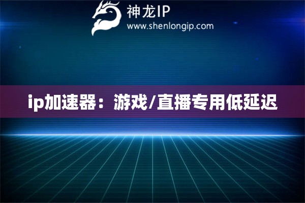 ip加速器：游戏/直播专用低延迟