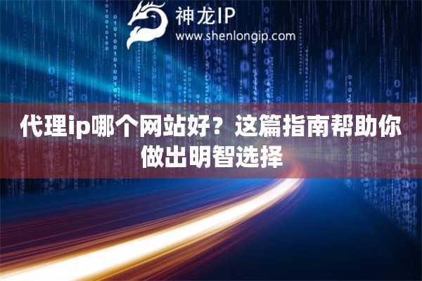 代理ip哪个网站好？这篇指南帮助你做出明智选择