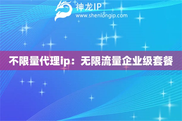 不限量代理ip：无限流量企业级套餐