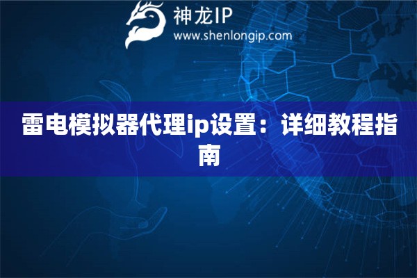 雷电模拟器代理ip设置：详细教程指南