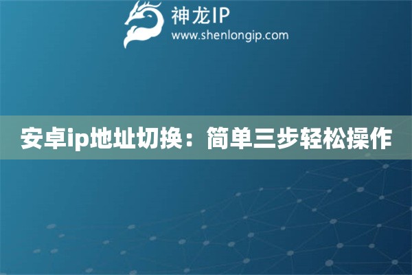 安卓ip地址切换：简单三步轻松操作