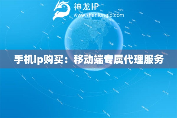 手机ip购买：移动端专属代理服务