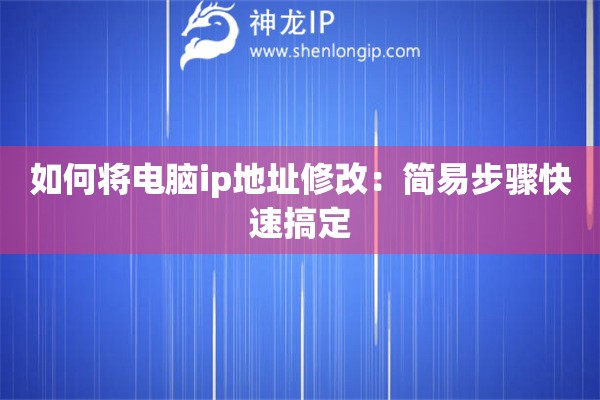 如何将电脑ip地址修改：简易步骤快速搞定