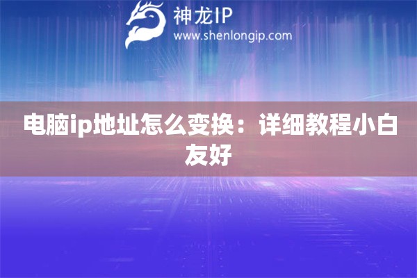 电脑ip地址怎么变换：详细教程小白友好