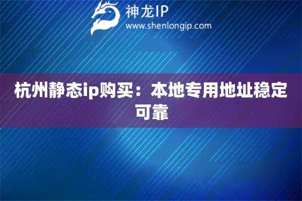 杭州静态ip购买：本地专用地址稳定可靠