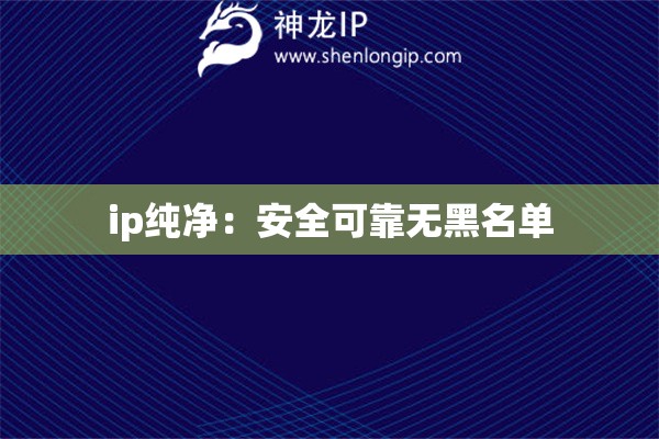 ip纯净：安全可靠无黑名单