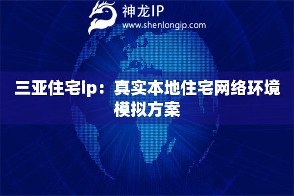 三亚住宅ip：真实本地住宅网络环境模拟方案