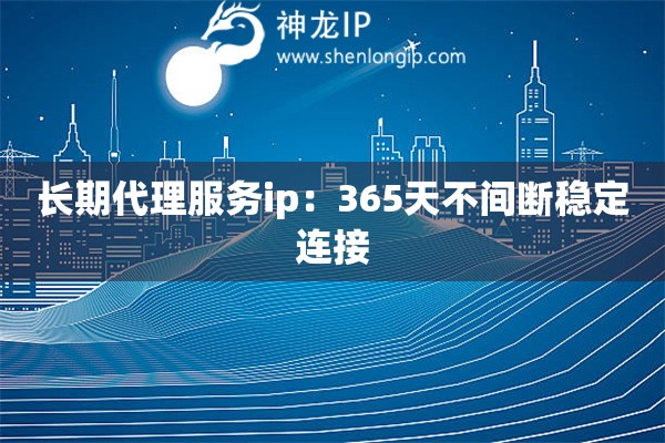 长期代理服务ip：365天不间断稳定连接