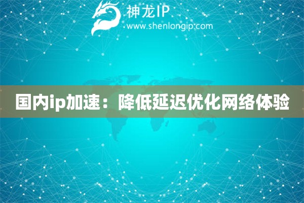 国内ip加速：降低延迟优化网络体验