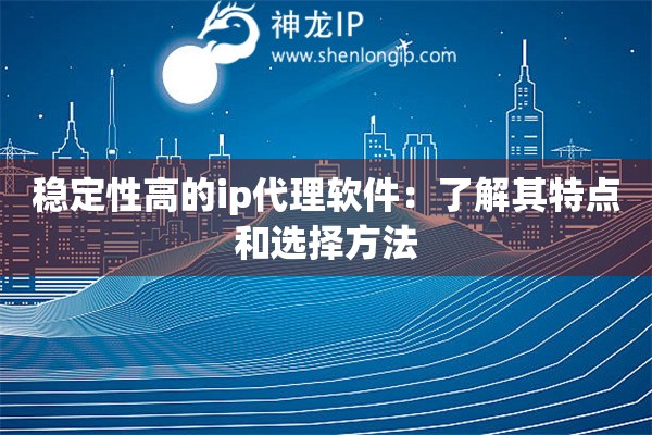 稳定性高的ip代理软件：了解其特点和选择方法