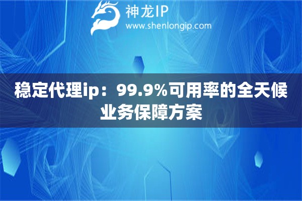 稳定代理ip：99.9%可用率的全天候业务保障方案