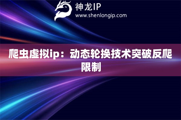 爬虫虚拟ip：动态轮换技术突破反爬限制
