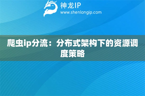 爬虫ip分流：分布式架构下的资源调度策略
