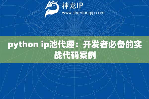 python ip池代理：开发者必备的实战代码案例