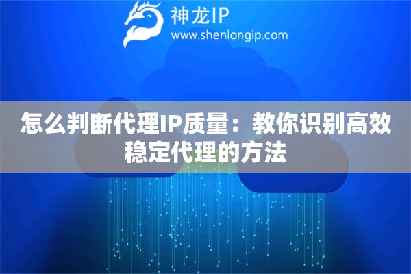 怎么判断代理IP质量：教你识别高效稳定代理的方法