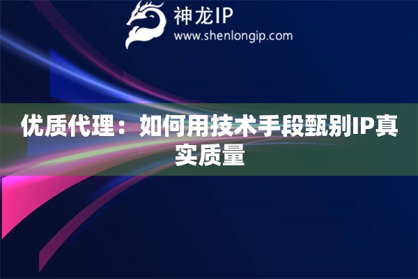 优质代理：如何用技术手段甄别IP真实质量