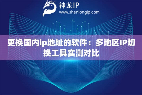 更换国内ip地址的软件：多地区IP切换工具实测对比