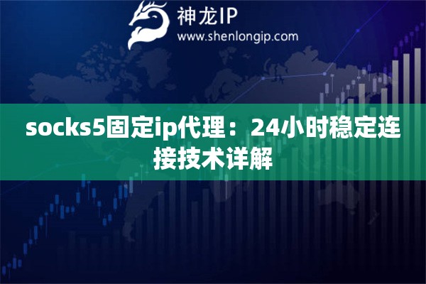 socks5固定ip代理：24小时稳定连接技术详解