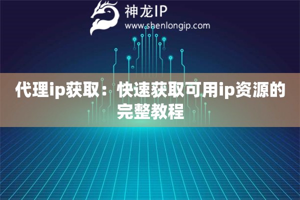 代理ip获取：快速获取可用ip资源的完整教程