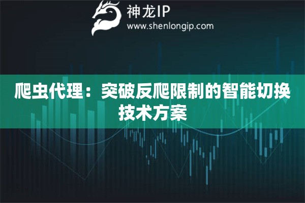 爬虫代理：突破反爬限制的智能切换技术方案