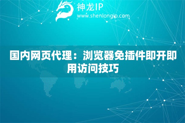 国内网页代理：浏览器免插件即开即用访问技巧
