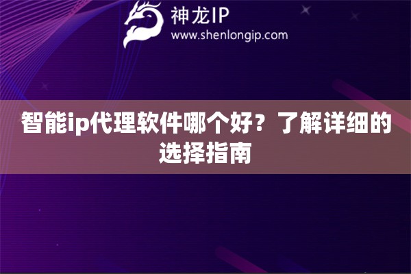 智能ip代理软件哪个好？了解详细的选择指南
