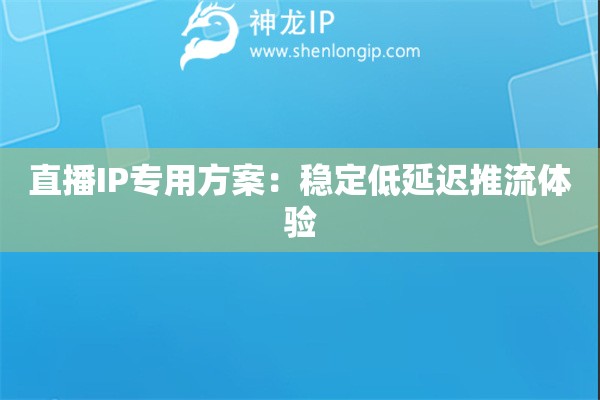 直播IP专用方案：稳定低延迟推流体验