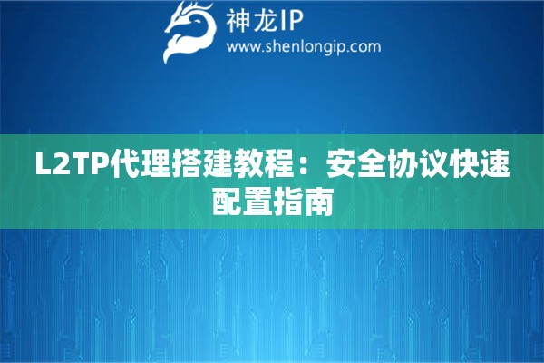 L2TP代理搭建教程：安全协议快速配置指南