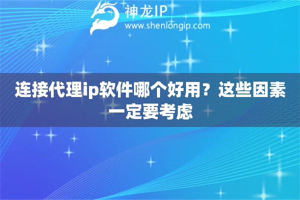 连接代理ip软件哪个好用？这些因素一定要考虑