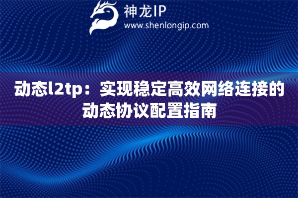 动态l2tp：实现稳定高效网络连接的动态协议配置指南