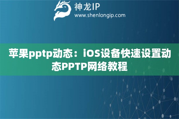 苹果pptp动态：iOS设备快速设置动态PPTP网络教程