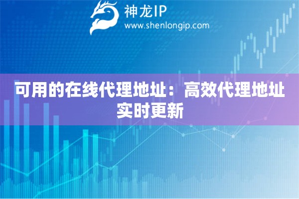 可用的在线代理地址：高效代理地址实时更新
