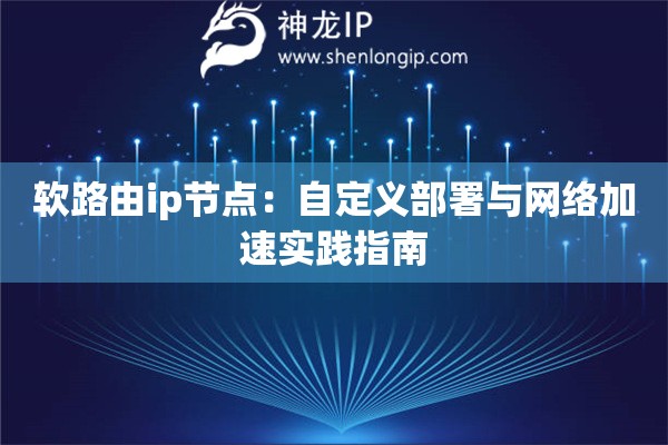 软路由ip节点：自定义部署与网络加速实践指南