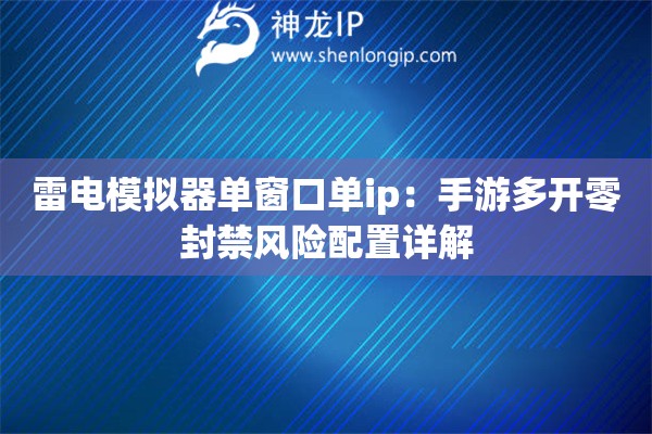 雷电模拟器单窗口单ip：手游多开零封禁风险配置详解