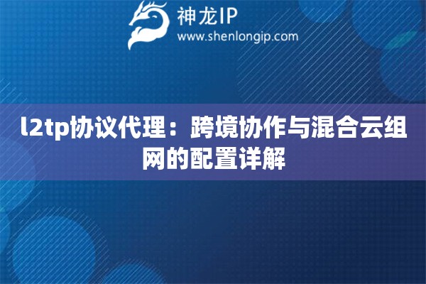 l2tp协议代理：跨境协作与混合云组网的配置详解