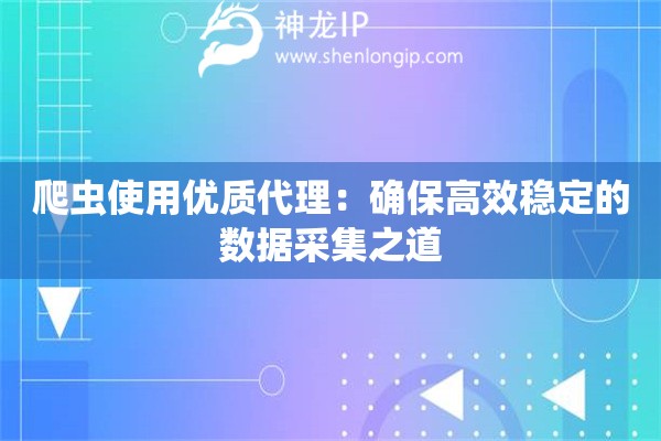 爬虫使用优质代理：确保高效稳定的数据采集之道
