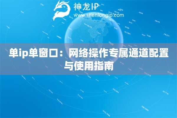 单ip单窗口：网络操作专属通道配置与使用指南