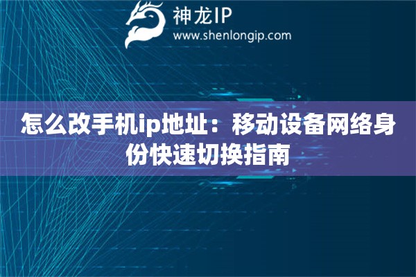 怎么改手机ip地址：移动设备网络身份快速切换指南