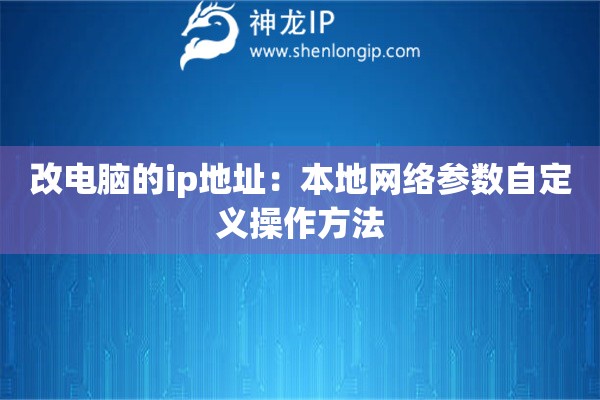 改电脑的ip地址：本地网络参数自定义操作方法