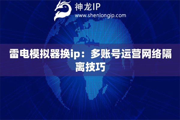 雷电模拟器换ip：多账号运营网络隔离技巧