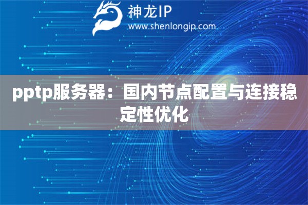 pptp服务器：国内节点配置与连接稳定性优化