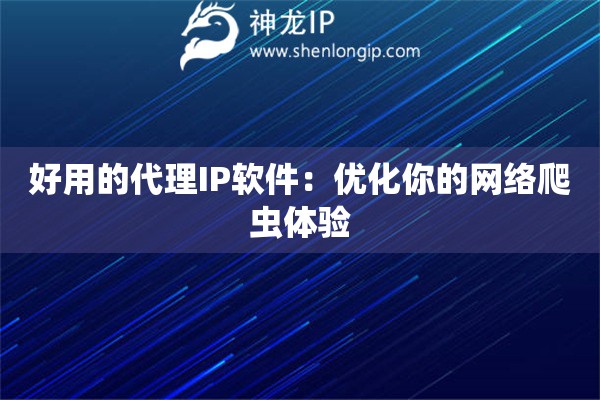 好用的代理IP软件：优化你的网络爬虫体验