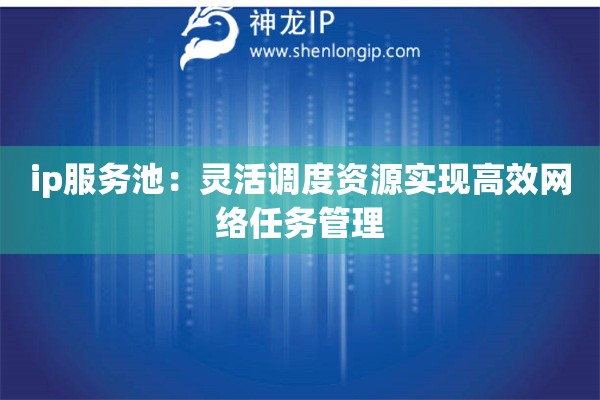 ip服务池：灵活调度资源实现高效网络任务管理
