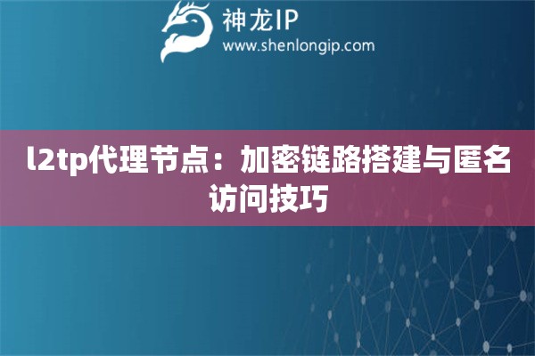 l2tp代理节点：加密链路搭建与匿名访问技巧