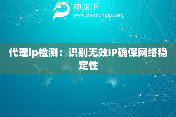 代理ip检测：识别无效IP确保网络稳定性