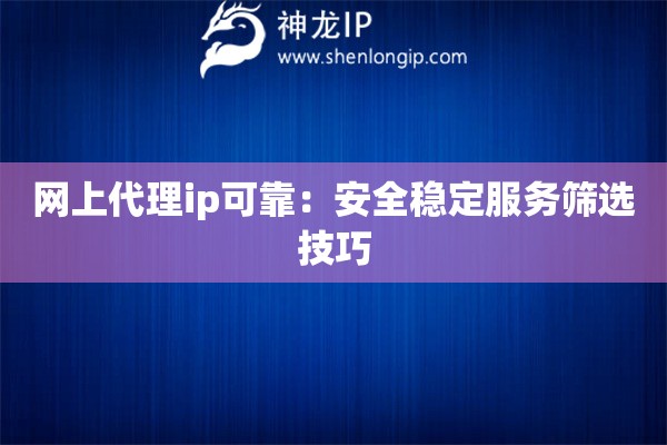 网上代理ip可靠：安全稳定服务筛选技巧