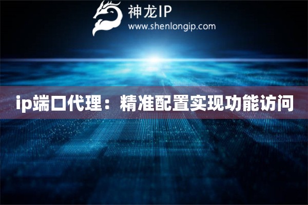 ip端口代理：精准配置实现功能访问