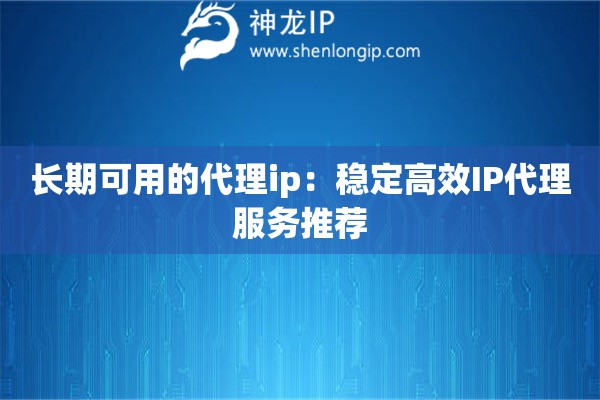 长期可用的代理ip：稳定高效IP代理服务推荐