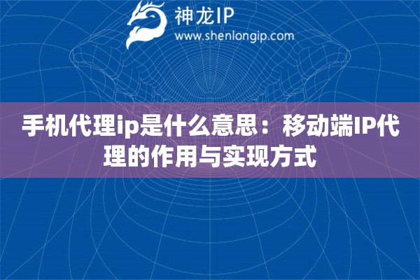 手机代理ip是什么意思：移动端IP代理的作用与实现方式